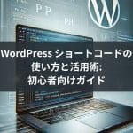 WordPress ショートコードの使い方と活用術:初心者向けガイド
