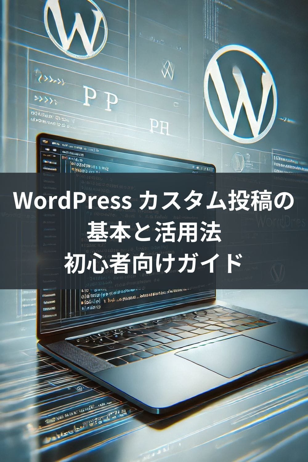 WordPress カスタム投稿の基本と活用法:初心者向けガイド