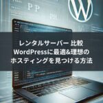 レンタルサーバー 比較 WordPressに最適&理想のホスティングを見つける方法