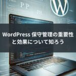 WordPress 保守管理の重要性と効果について知ろう