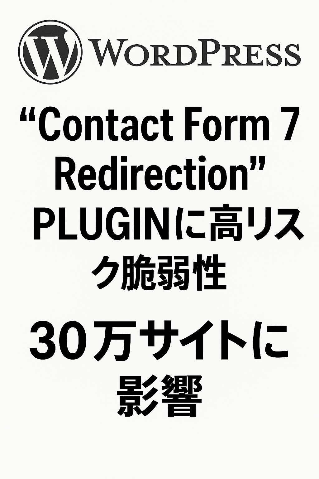 まとめ記事：WordPress「Contact Form 7 Redirection」プラグインに高リスク脆弱性、30万サイトに影響